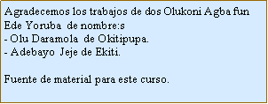 Cuadro de texto: Agradecemos los trabajos de dos Olukoni Agba fun Ede Yoruba  de nombre:s- Olu Daramola  de Okitipupa.- Adebayo  Jeje de Ekiti.Fuente de material para este curso.