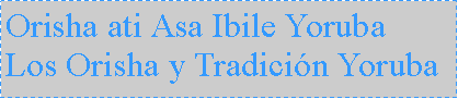 Cuadro de texto: Orisha ati Asa Ibile Yoruba Los Orisha y Tradicin Yoruba